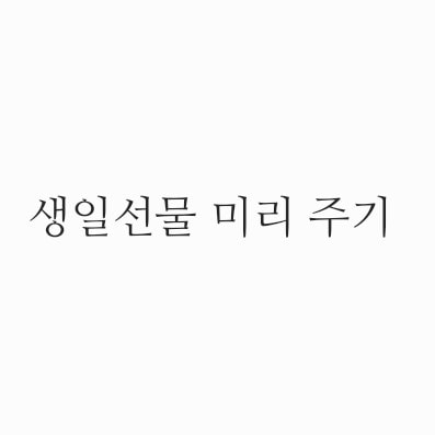 생일 선물 당일 or 미리