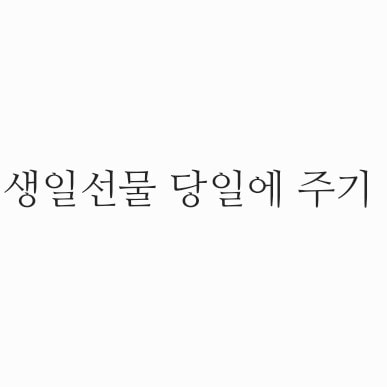생일 선물 당일 or 미리